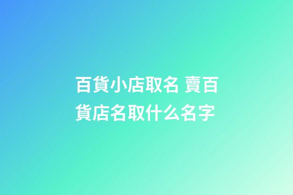 百貨小店取名 賣百貨店名取什么名字-第1張-店鋪起名-玄機派